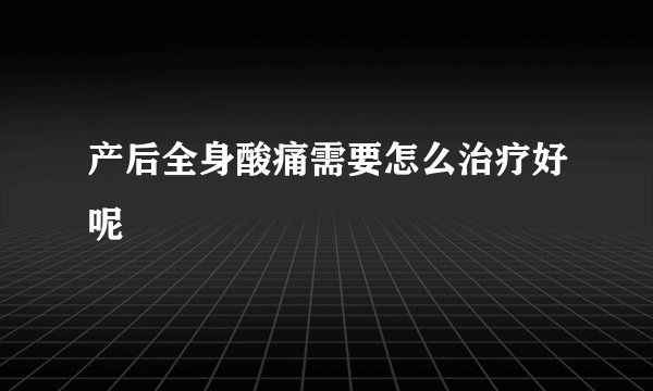 产后全身酸痛需要怎么治疗好呢