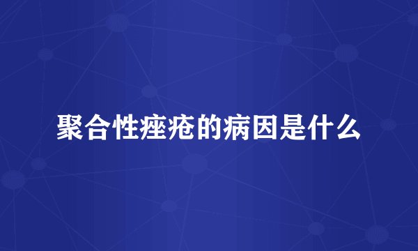 聚合性痤疮的病因是什么