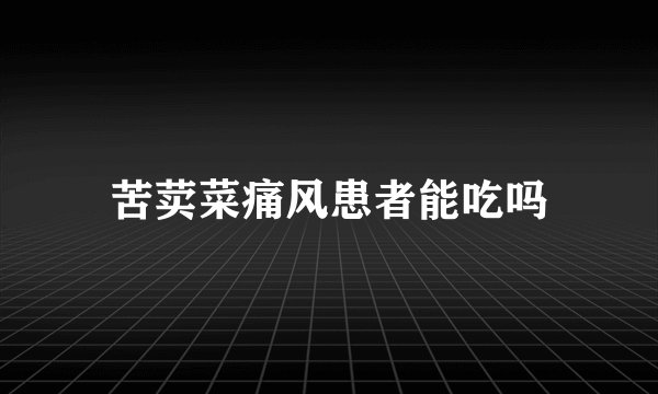 苦荬菜痛风患者能吃吗