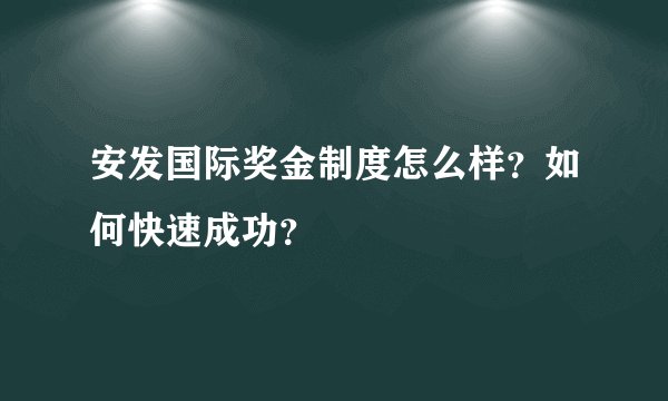 安发国际奖金制度怎么样？如何快速成功？