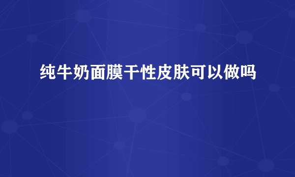 纯牛奶面膜干性皮肤可以做吗