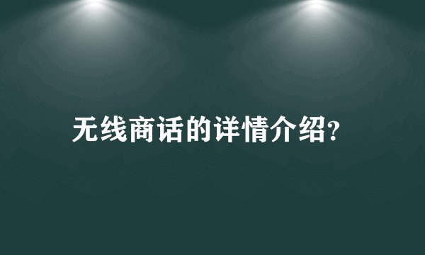 无线商话的详情介绍?