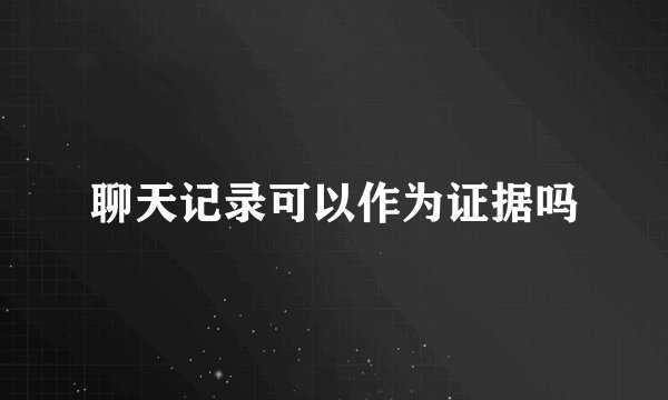 聊天记录可以作为证据吗