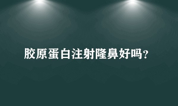 胶原蛋白注射隆鼻好吗？