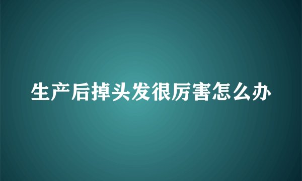 生产后掉头发很厉害怎么办