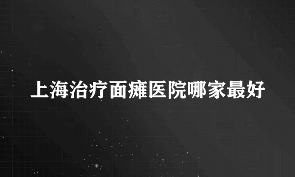 上海治疗面瘫医院哪家最好