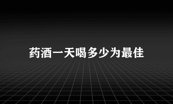 药酒一天喝多少为最佳