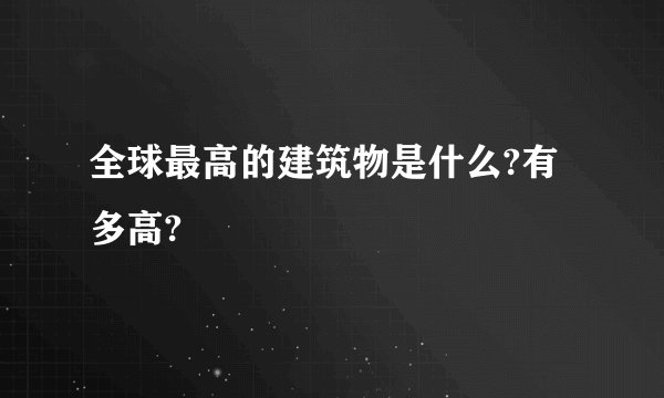 全球最高的建筑物是什么?有多高?
