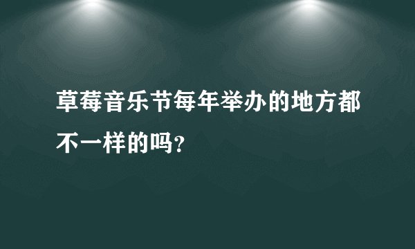 草莓音乐节每年举办的地方都不一样的吗?