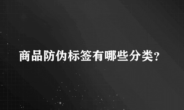 商品防伪标签有哪些分类？