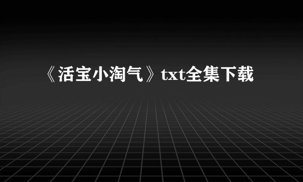 《活宝小淘气》txt全集下载