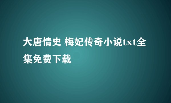 大唐情史 梅妃传奇小说txt全集免费下载
