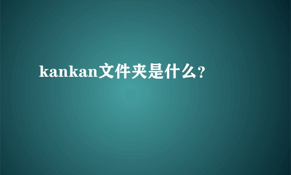 kankan文件夹是什么？