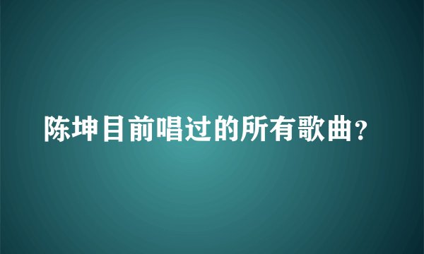 陈坤目前唱过的所有歌曲?