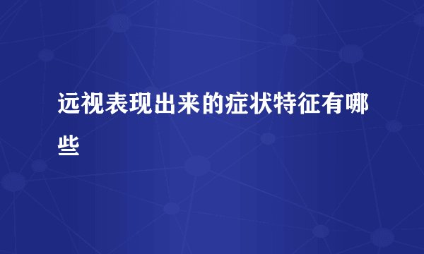 远视表现出来的症状特征有哪些