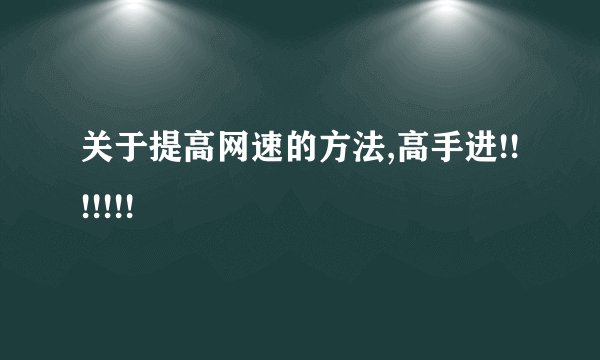关于提高网速的方法,高手进!!!!!!!