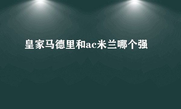 皇家马德里和ac米兰哪个强