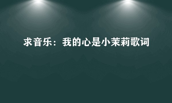 求音乐:我的心是小茉莉歌词