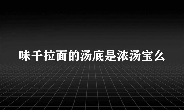 味千拉面的汤底是浓汤宝么