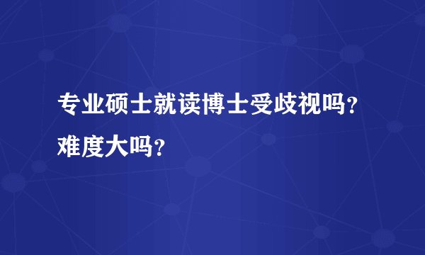专业硕士就读博士受歧视吗?难度大吗?