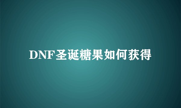 DNF圣诞糖果如何获得