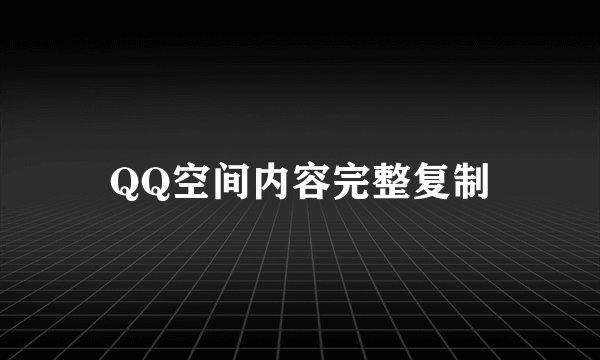 QQ空间内容完整复制