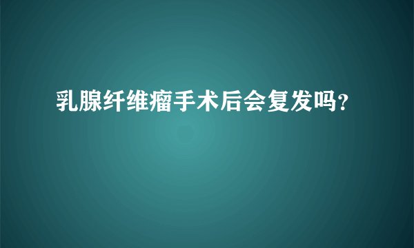 乳腺纤维瘤手术后会复发吗？