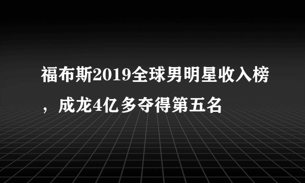 福布斯2019全球男明星收入榜，成龙4亿多夺得第五名