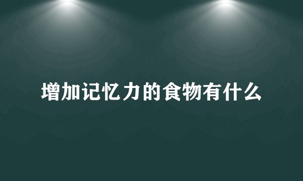 增加记忆力的食物有什么