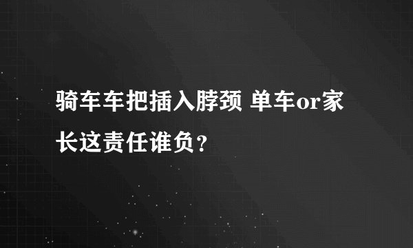 骑车车把插入脖颈 单车or家长这责任谁负？