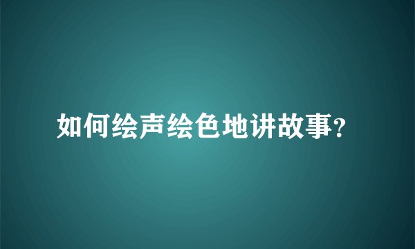 如何绘声绘色地讲故事？