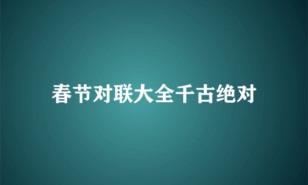 春节对联大全千古绝对