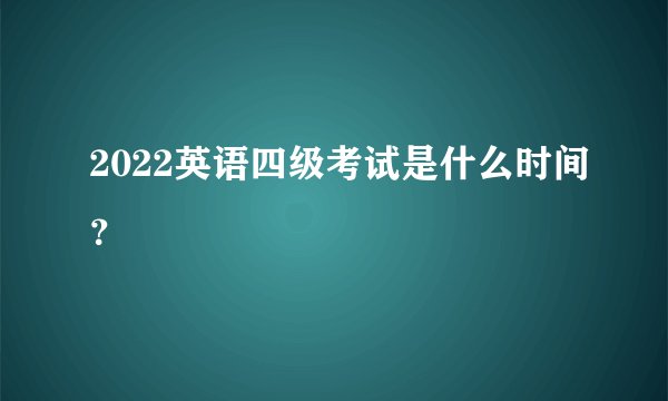 2022英语四级考试是什么时间?
