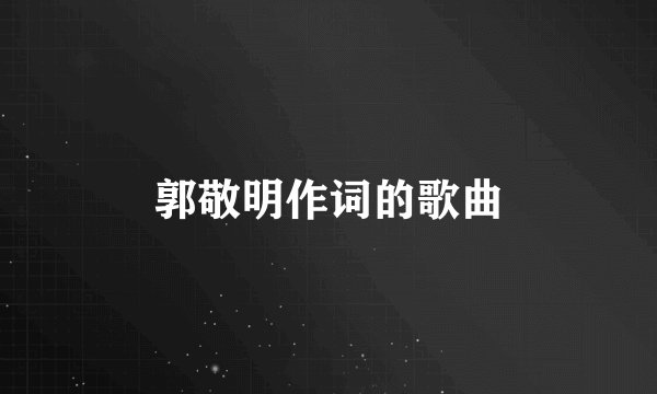郭敬明作词的歌曲