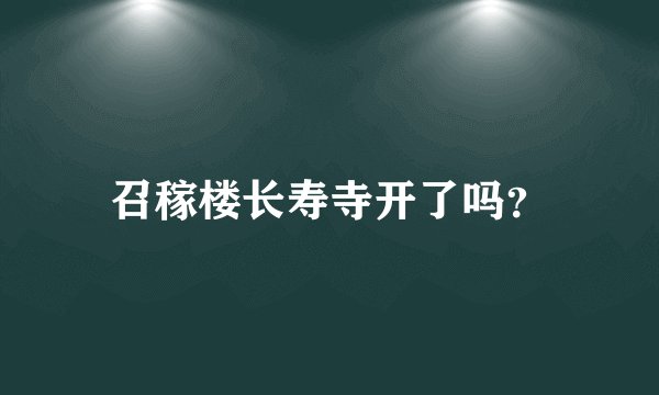 召稼楼长寿寺开了吗？