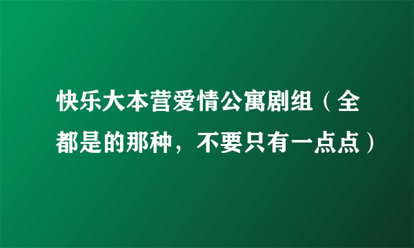快乐大本营爱情公寓剧组（全都是的那种，不要只有一点点）