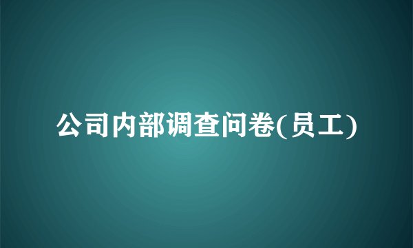公司内部调查问卷(员工)