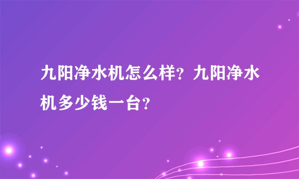 九阳净水机怎么样？九阳净水机多少钱一台？