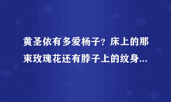 黄圣依有多爱杨子？床上的那束玫瑰花还有脖子上的纹身足以证明