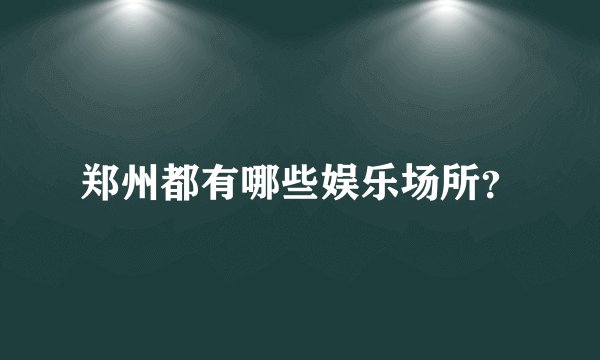 郑州都有哪些娱乐场所？