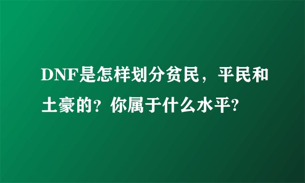 DNF是怎样划分贫民,平民和土豪的?你属于什么水平?