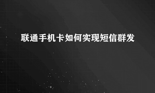 联通手机卡如何实现短信群发
