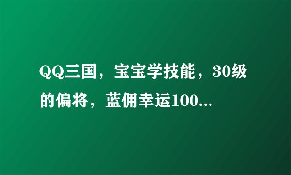 QQ三国，宝宝学技能，30级的偏将，蓝佣幸运100，原有技能必杀+诅咒
