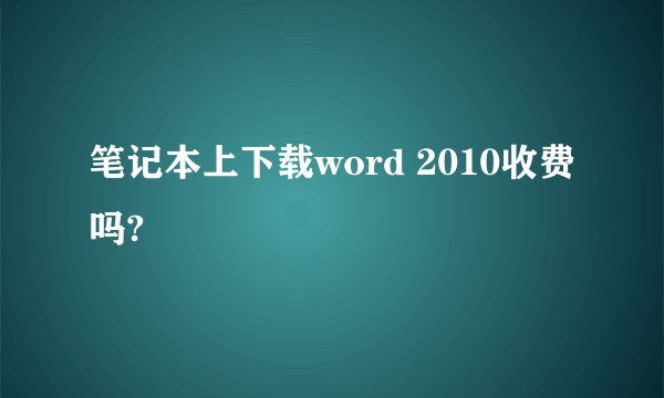 笔记本上下载word 2010收费吗?