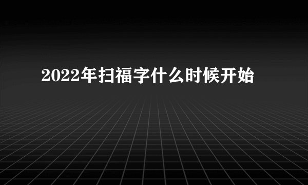2022年扫福字什么时候开始