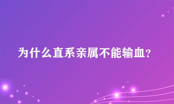 为什么直系亲属不能输血？