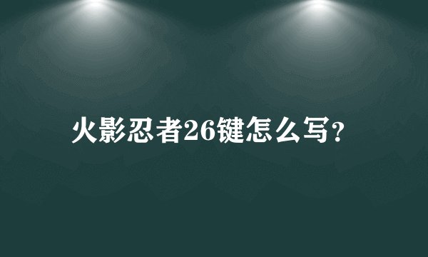 火影忍者26键怎么写？