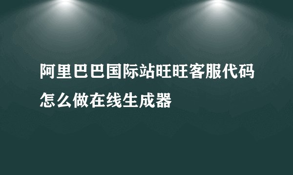 阿里巴巴国际站旺旺客服代码怎么做在线生成器
