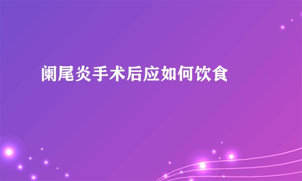 阑尾炎手术后应如何饮食