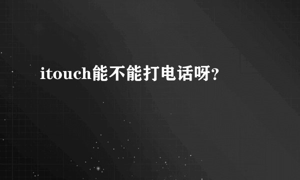 itouch能不能打电话呀？